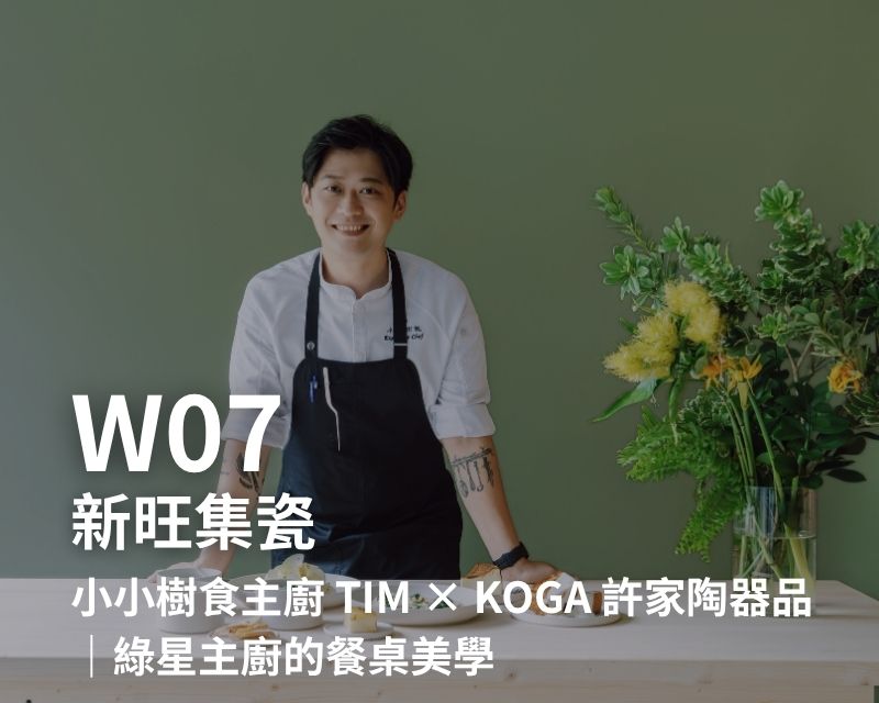 W07-新旺集瓷-小小樹食主廚 Tim × KOGA 許家陶器品|綠星主廚的餐桌美學